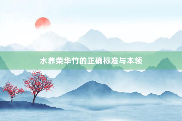 水养荣华竹的正确标准与本领