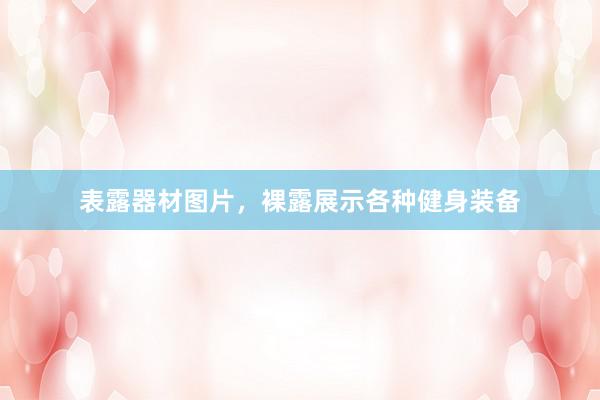 表露器材图片,裸露展示各种健身装备